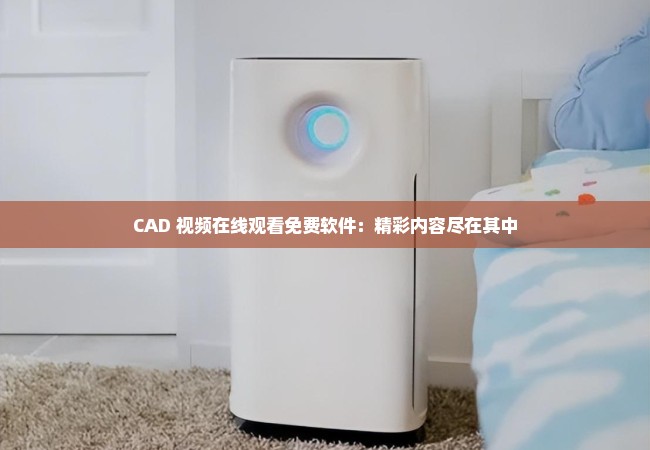 CAD 视频在线观看免费软件：精彩内容尽在其中