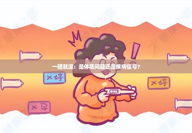 一碰就湿：是体质问题还是疾病信号？