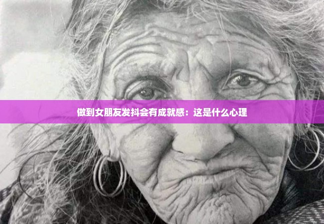 做到女朋友发抖会有成就感：这是什么心理