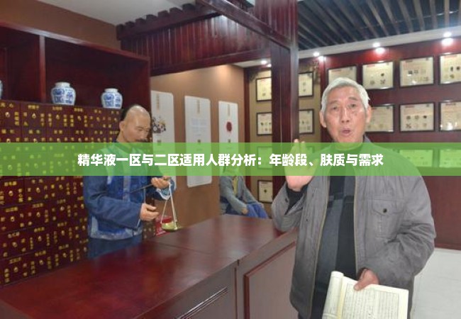 精华液一区与二区适用人群分析：年龄段、肤质与需求