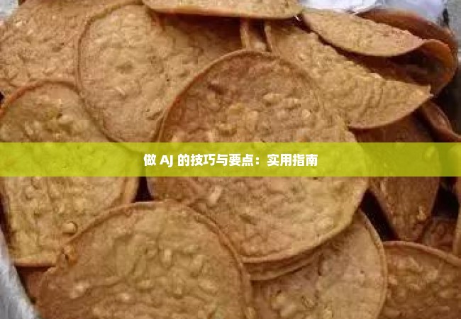 做 AJ 的技巧与要点：实用指南