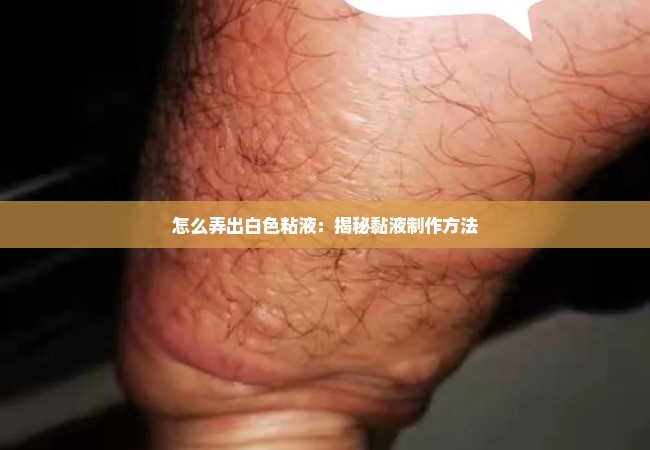 怎么弄出白色粘液：揭秘黏液制作方法