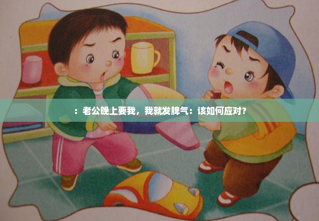 ：老公晚上要我，我就发脾气：该如何应对？