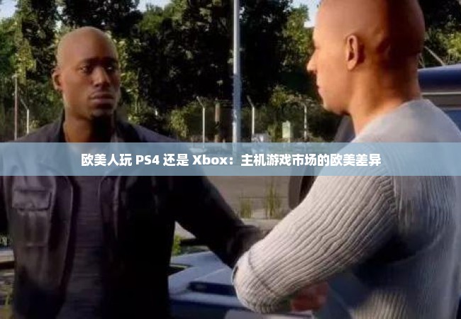 欧美人玩 PS4 还是 Xbox：主机游戏市场的欧美差异