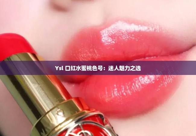 Ysl 口红水蜜桃色号：迷人魅力之选