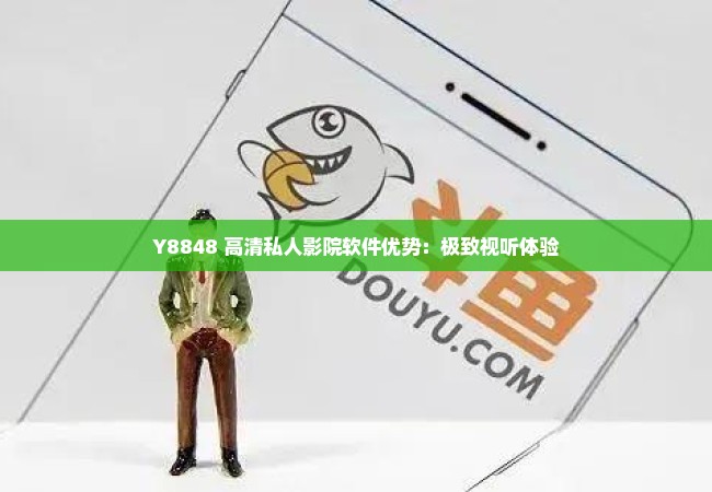 Y8848 高清私人影院软件优势：极致视听体验