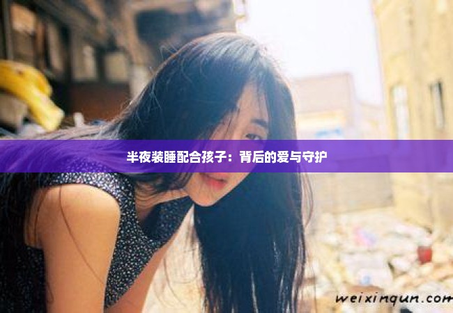 半夜装睡配合孩子：背后的爱与守护