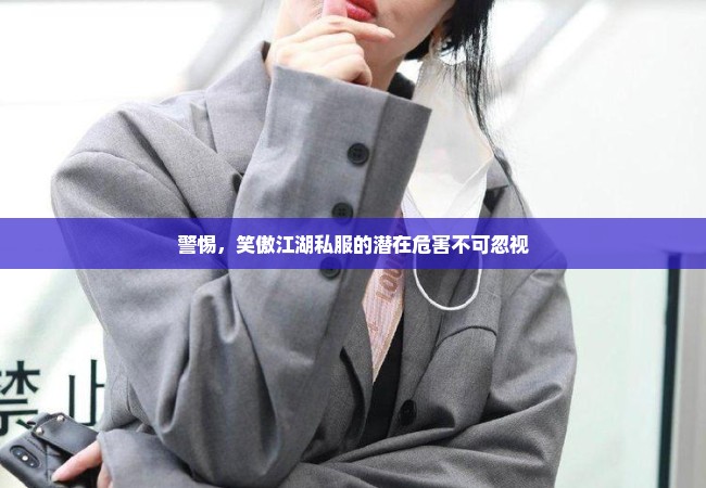 警惕，笑傲江湖私服的潜在危害不可忽视