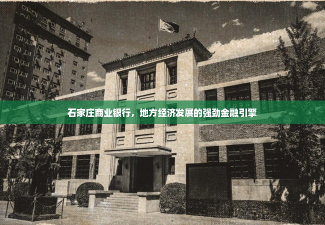 石家庄商业银行，地方经济发展的强劲金融引擎