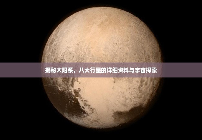 揭秘太阳系，八大行星的详细资料与宇宙探索