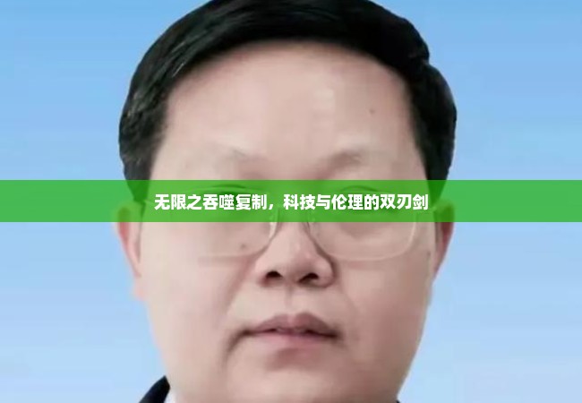 无限之吞噬复制，科技与伦理的双刃剑