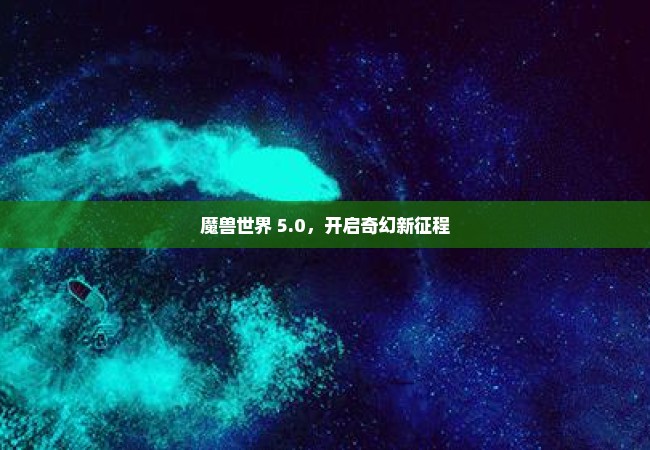 魔兽世界 5.0，开启奇幻新征程