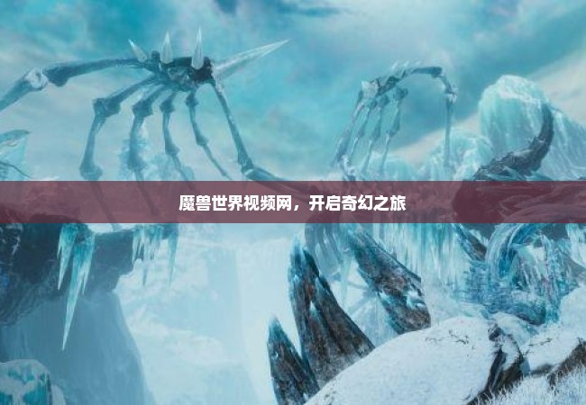 魔兽世界视频网，开启奇幻之旅