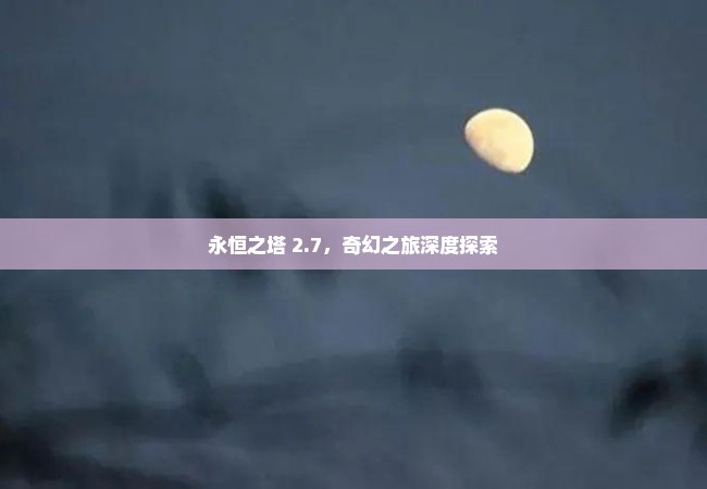 永恒之塔 2.7，奇幻之旅深度探索