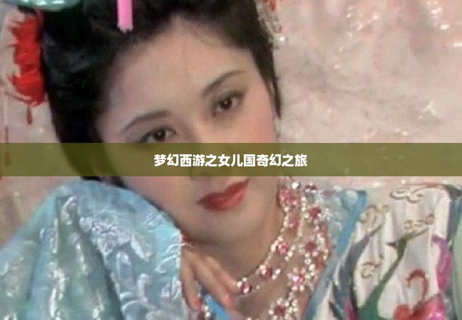 梦幻西游之女儿国奇幻之旅