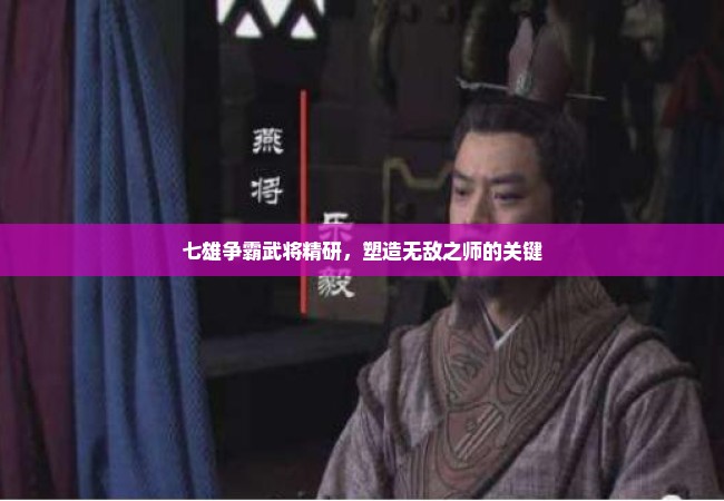 七雄争霸武将精研，塑造无敌之师的关键