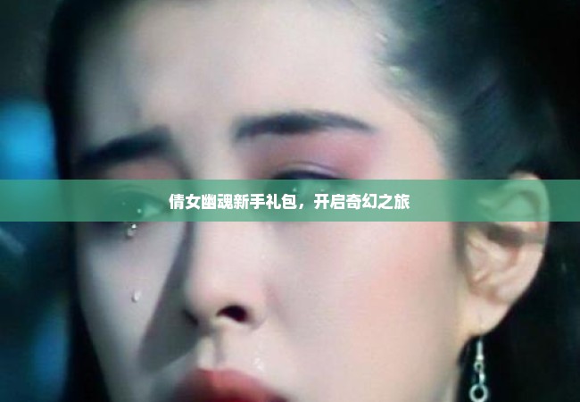 倩女幽魂新手礼包，开启奇幻之旅